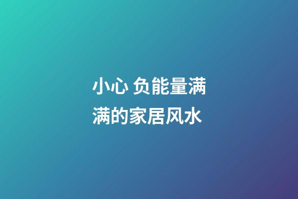 小心 负能量满满的家居风水